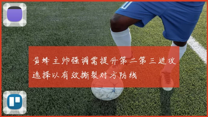 黄蜂主帅强调需提升第二第三进攻选择以有效撕裂对方防线